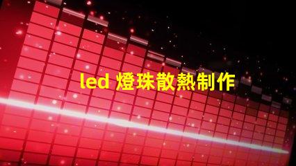 led 燈珠散熱制作